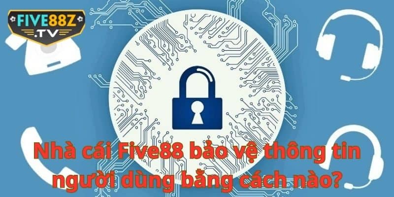 Nhà cái Five88 bảo vệ thông tin người dùng bằng cách nào?