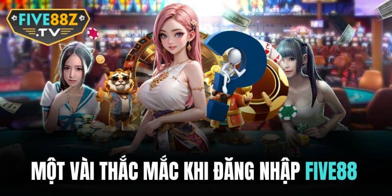 Giải đáp thắc mắc khi người dùng đăng nhập FIVE88